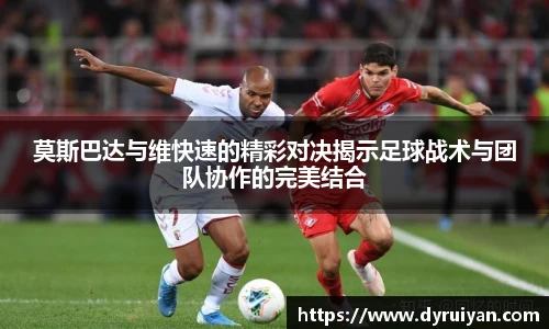 莫斯巴达与维快速的精彩对决揭示足球战术与团队协作的完美结合
