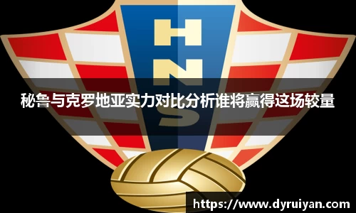 秘鲁与克罗地亚实力对比分析谁将赢得这场较量