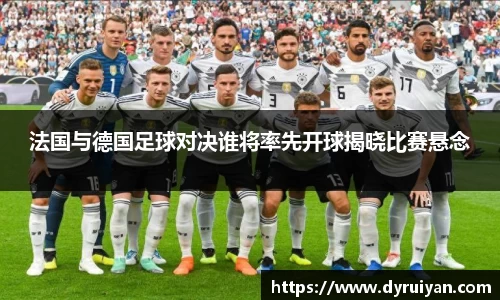 法国与德国足球对决谁将率先开球揭晓比赛悬念